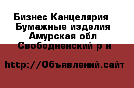 Бизнес Канцелярия - Бумажные изделия. Амурская обл.,Свободненский р-н